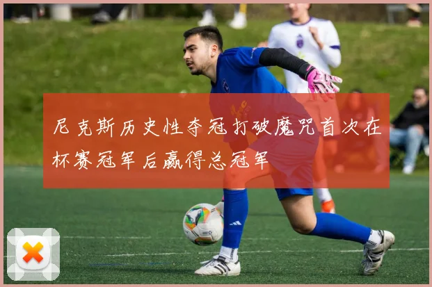 尼克斯历史性夺冠打破魔咒首次在杯赛冠军后赢得总冠军