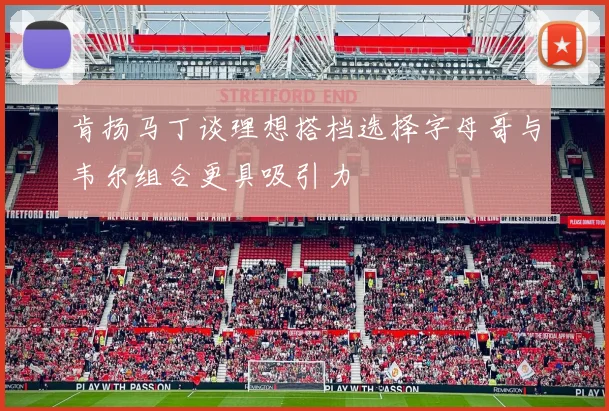 肯扬马丁谈理想搭档选择字母哥与韦尔组合更具吸引力