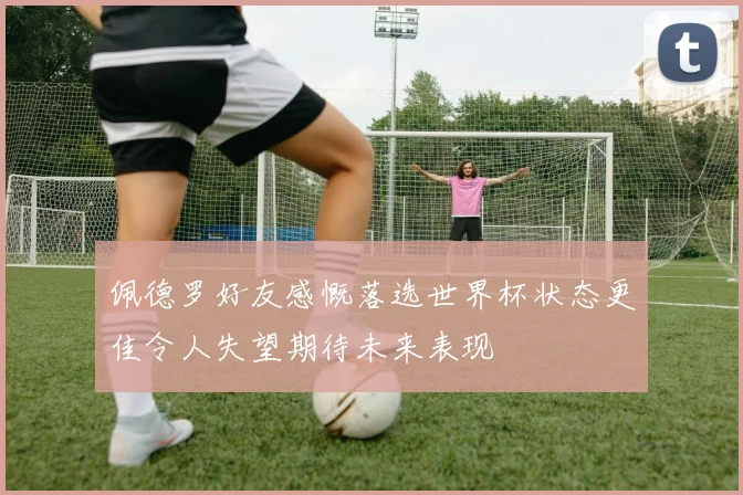佩德罗好友感慨落选世界杯状态更佳令人失望期待未来表现