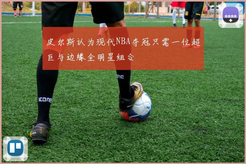 皮尔斯认为现代NBA夺冠只需一位超巨与边缘全明星组合