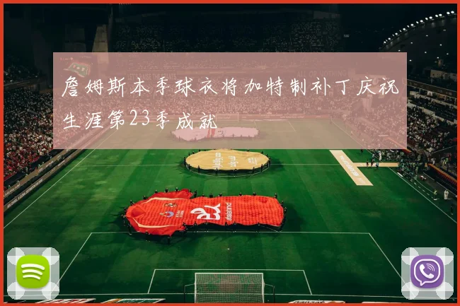 詹姆斯本季球衣将加特制补丁庆祝生涯第23季成就
