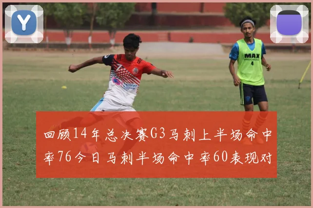 回顾14年总决赛G3马刺上半场命中率76今日马刺半场命中率60表现对比