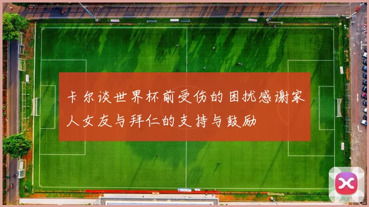 卡尔谈世界杯前受伤的困扰感谢家人女友与拜仁的支持与鼓励