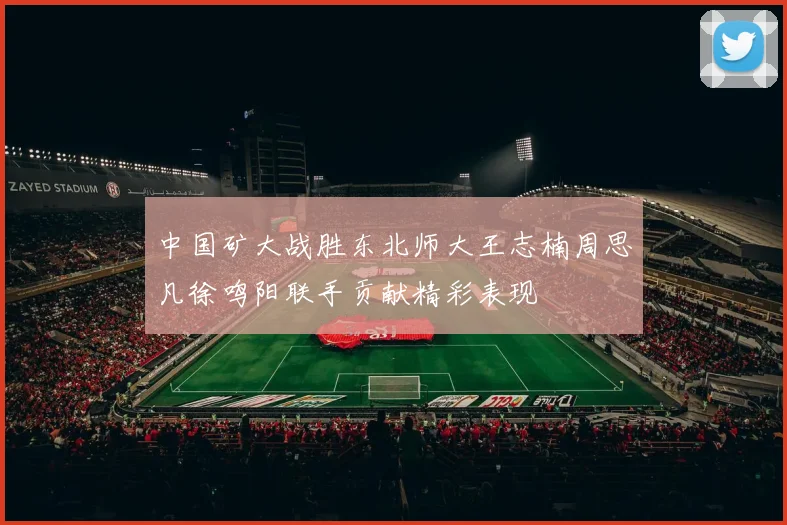 中国矿大战胜东北师大王志楠周思凡徐鸣阳联手贡献精彩表现