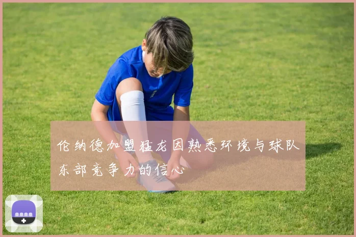 伦纳德加盟猛龙因熟悉环境与球队东部竞争力的信心
