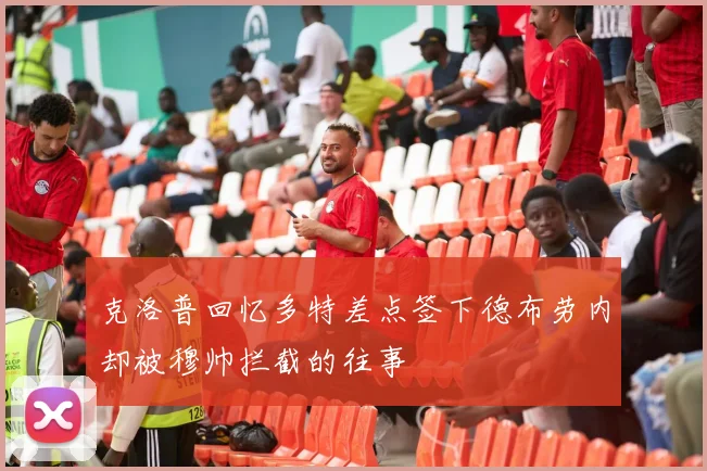 克洛普回忆多特差点签下德布劳内却被穆帅拦截的往事