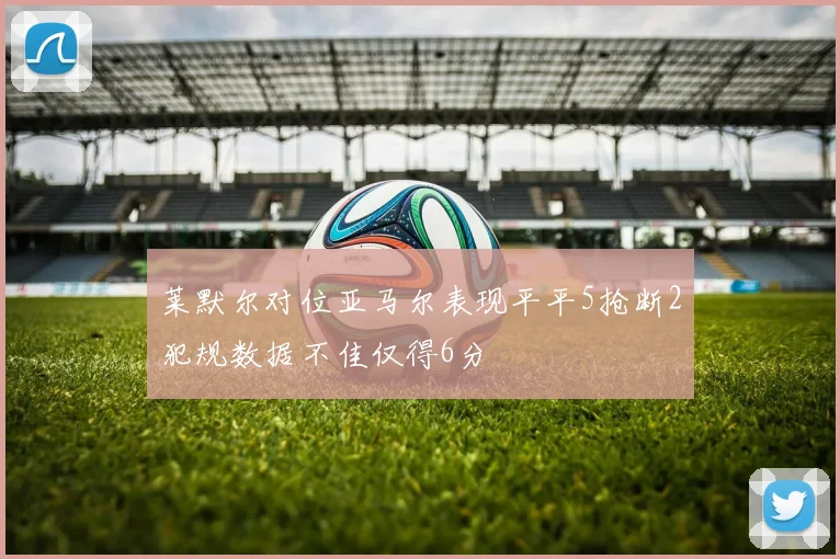莱默尔对位亚马尔表现平平5抢断2犯规数据不佳仅得6分