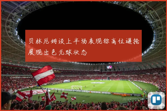 贝林厄姆谈上半场表现称高位逼抢展现出色无球状态